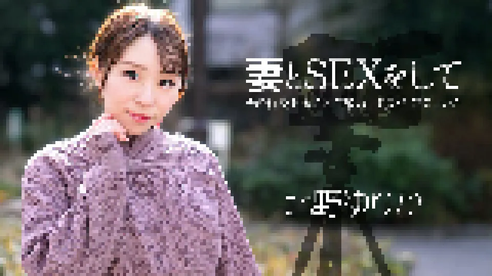 妻とSEXをして、その行為をカメラで撮影して見せて欲しい！